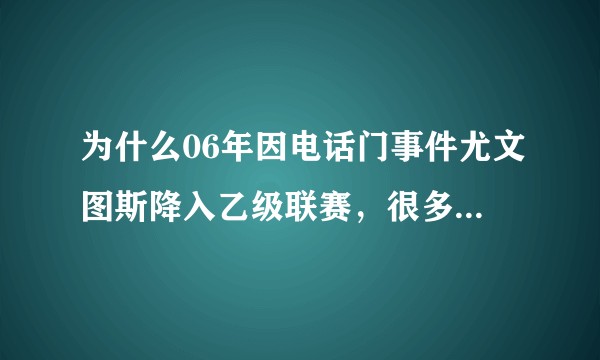 为什么06年因电话门事件尤文图斯降入乙级联赛，很多当时的顶级球员都选择离开，如今过去多年依然很强势？