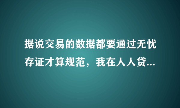 据说交易的数据都要通过无忧存证才算规范，我在人人贷上买没有听说过唉，这到底是什么？不用会有问题吗？