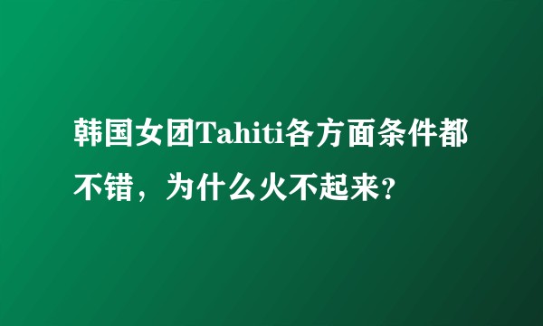 韩国女团Tahiti各方面条件都不错，为什么火不起来？