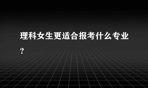 理科女生更适合报考什么专业?