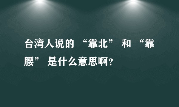 台湾人说的 “靠北” 和 “靠腰” 是什么意思啊？