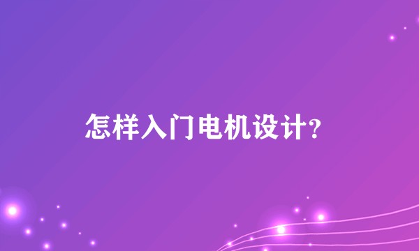 怎样入门电机设计？