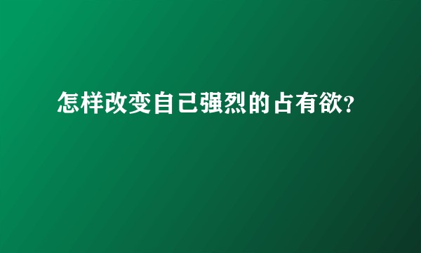 怎样改变自己强烈的占有欲?