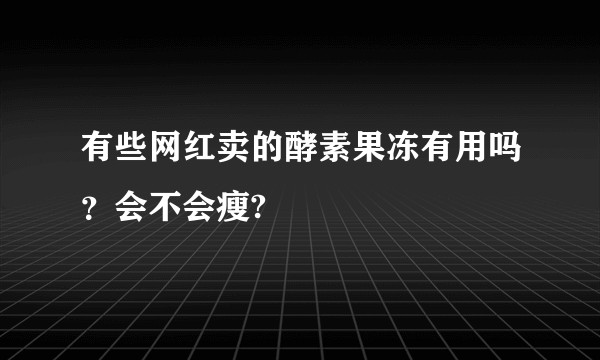 有些网红卖的酵素果冻有用吗？会不会瘦?