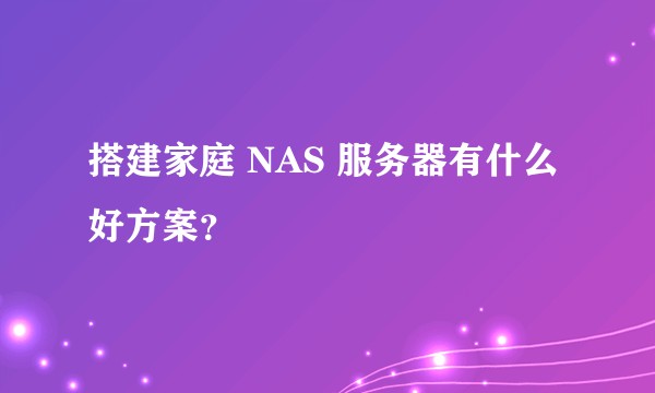 搭建家庭 NAS 服务器有什么好方案?
