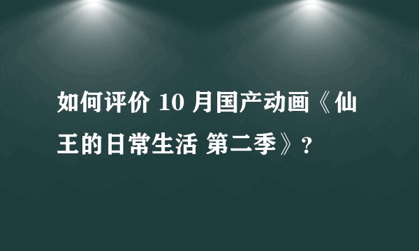 如何评价 10 月国产动画《仙王的日常生活 第二季》？