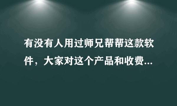 有没有人用过师兄帮帮这款软件，大家对这个产品和收费设计有什么看法？
