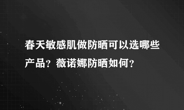 春天敏感肌做防晒可以选哪些产品？薇诺娜防晒如何？