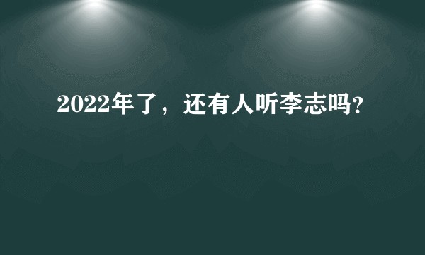 2022年了，还有人听李志吗？