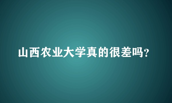山西农业大学真的很差吗？