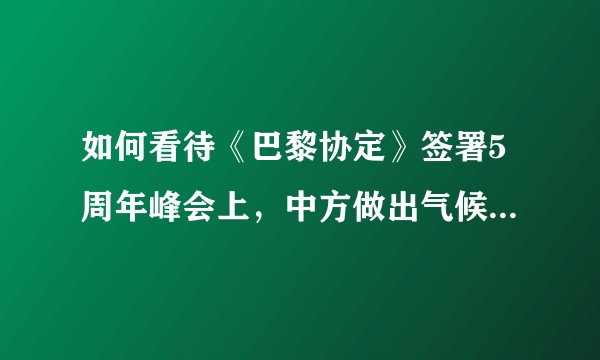 如何看待《巴黎协定》签署5周年峰会上，中方做出气候新承诺，外媒报道时引用「中国历来重信守诺」这句话？