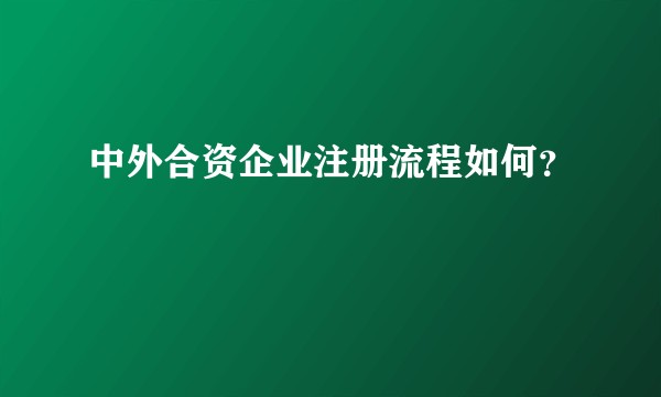 中外合资企业注册流程如何？