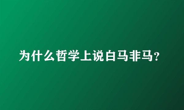 为什么哲学上说白马非马？