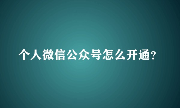 个人微信公众号怎么开通?