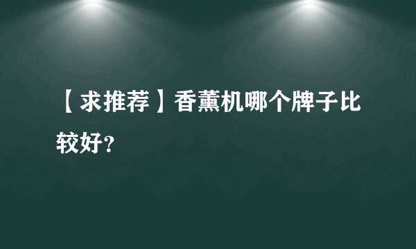 【求推荐】香薰机哪个牌子比较好？