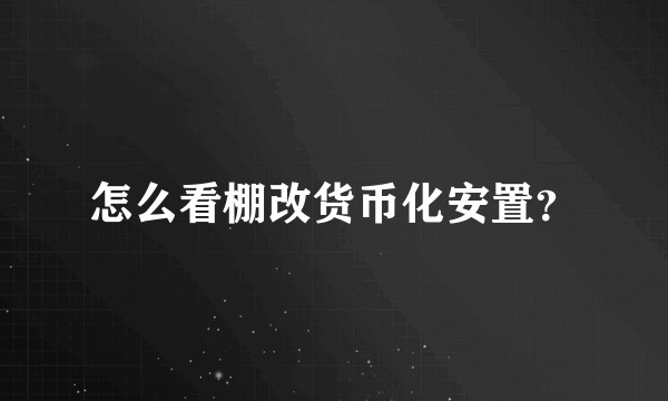怎么看棚改货币化安置？