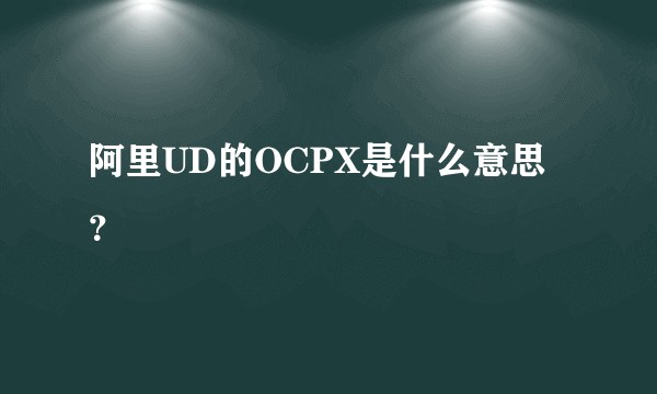 阿里UD的OCPX是什么意思？