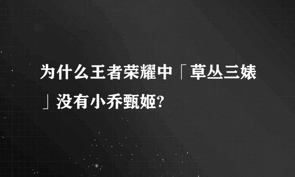 为什么王者荣耀中「草丛三婊」没有小乔甄姬?