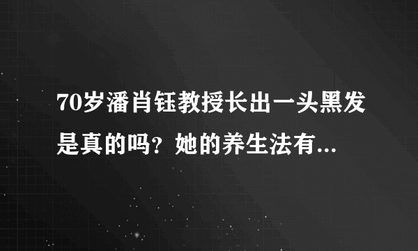 70岁潘肖钰教授长出一头黑发是真的吗？她的养生法有人看过吗？效果是否真有那么神奇？