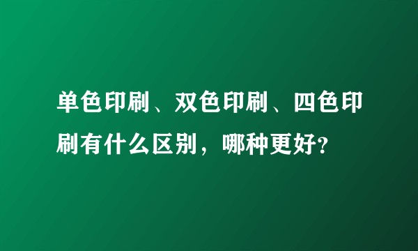 单色印刷、双色印刷、四色印刷有什么区别，哪种更好？