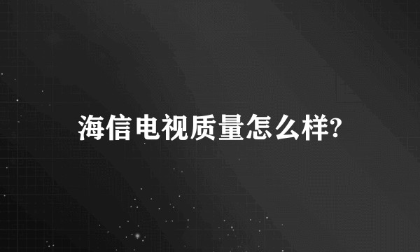 海信电视质量怎么样?