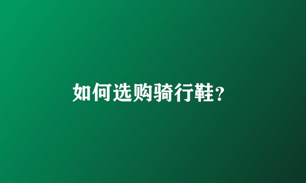 如何选购骑行鞋？
