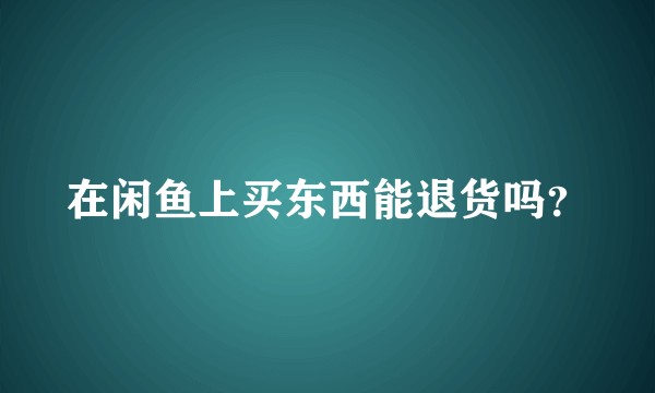 在闲鱼上买东西能退货吗？