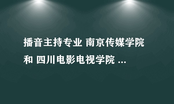 播音主持专业 南京传媒学院 和 四川电影电视学院 那个更值得选择？