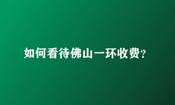 如何看待佛山一环收费？