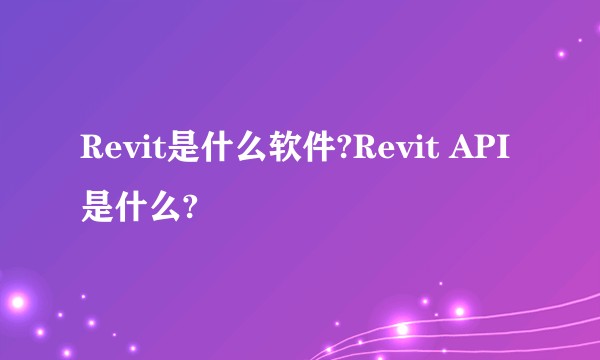 Revit是什么软件?Revit API是什么?