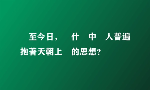 時至今日，為什麼中國人普遍抱著天朝上國的思想？