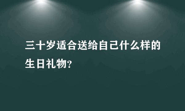 三十岁适合送给自己什么样的生日礼物？