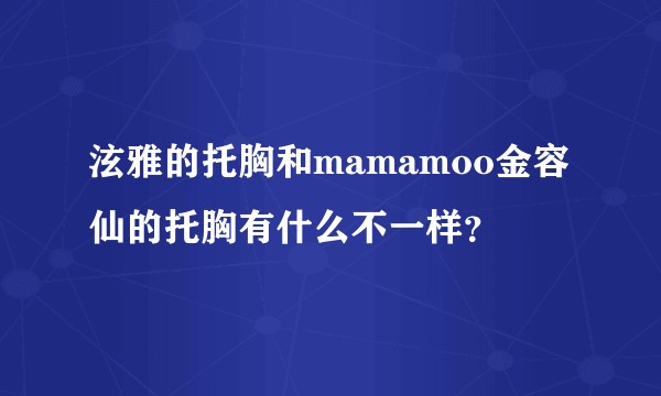 泫雅的托胸和mamamoo金容仙的托胸有什么不一样？
