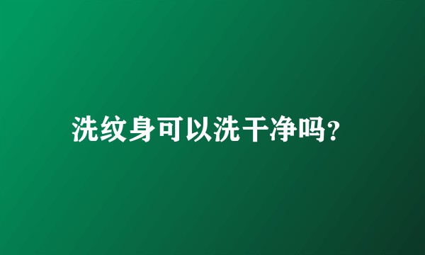 洗纹身可以洗干净吗？