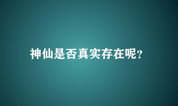 神仙是否真实存在呢？