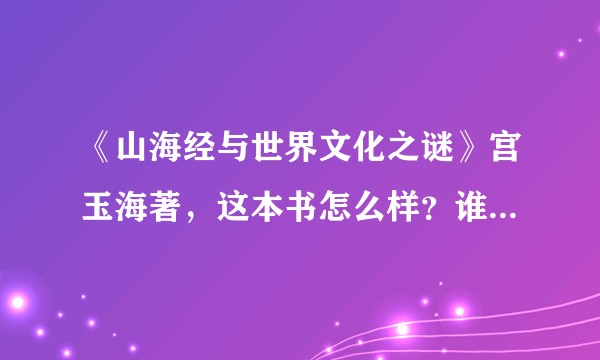 《山海经与世界文化之谜》宫玉海著，这本书怎么样？谁给介绍一下?