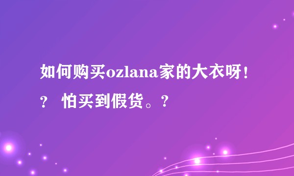 如何购买ozlana家的大衣呀！？ 怕买到假货。?