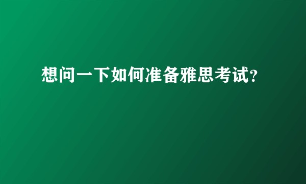 想问一下如何准备雅思考试？