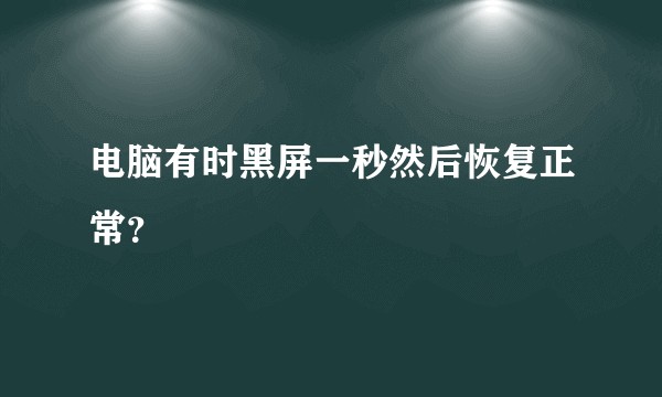 电脑有时黑屏一秒然后恢复正常？