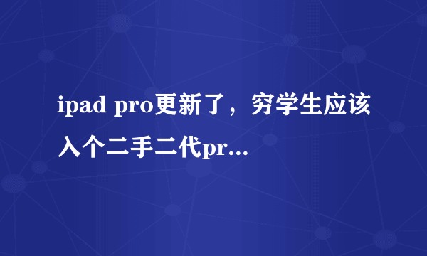 ipad pro更新了,穷学生应该入个二手二代pro12.9还是等air3降价入个全新的?