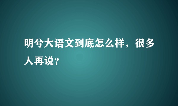 明兮大语文到底怎么样，很多人再说？