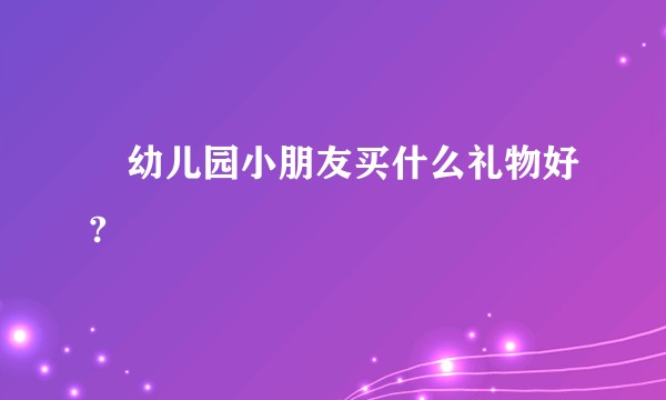 給幼儿园小朋友买什么礼物好?