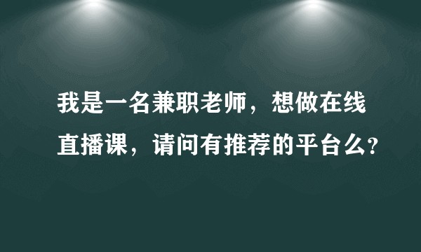 我是一名兼职老师,想做在线直播课,请问有推荐的平台么?