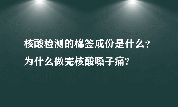 核酸检测的棉签成份是什么？为什么做完核酸嗓子痛?