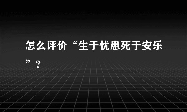 怎么评价“生于忧患死于安乐”?