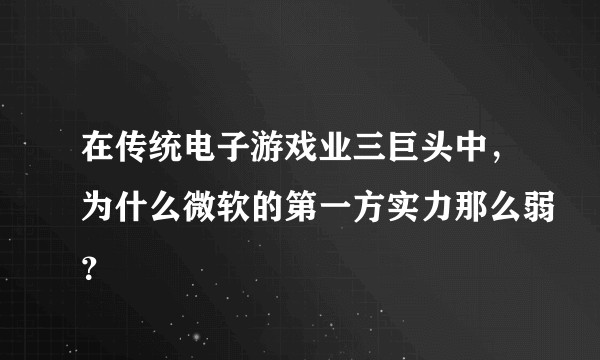 在传统电子游戏业三巨头中，为什么微软的第一方实力那么弱？