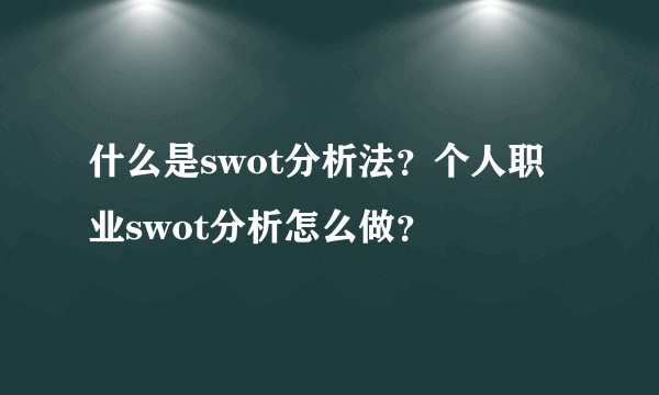 什么是swot分析法？个人职业swot分析怎么做？