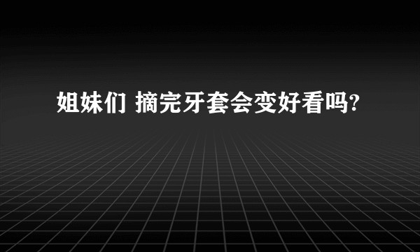 姐妹们 摘完牙套会变好看吗?
