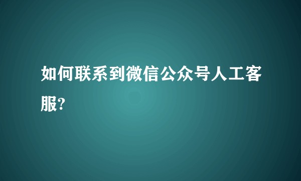 如何联系到微信公众号人工客服?