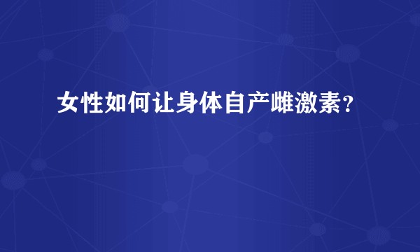 女性如何让身体自产雌激素？